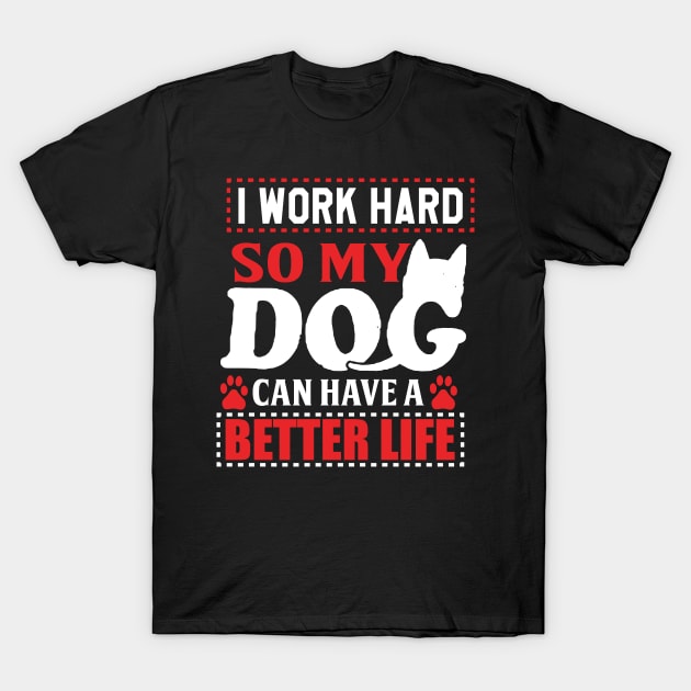 I work hard so my dog can have a better life T-Shirt by Nandou